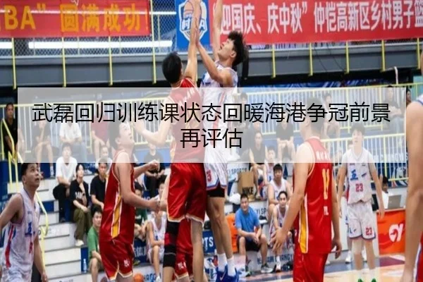武磊回归训练课状态回暖海港争冠前景再评估